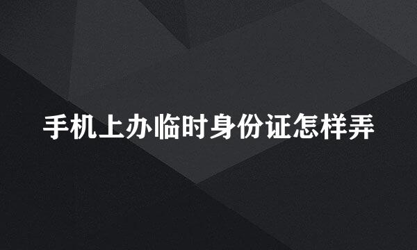 手机上办临时身份证怎样弄