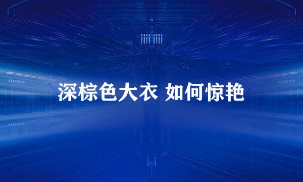深棕色大衣 如何惊艳