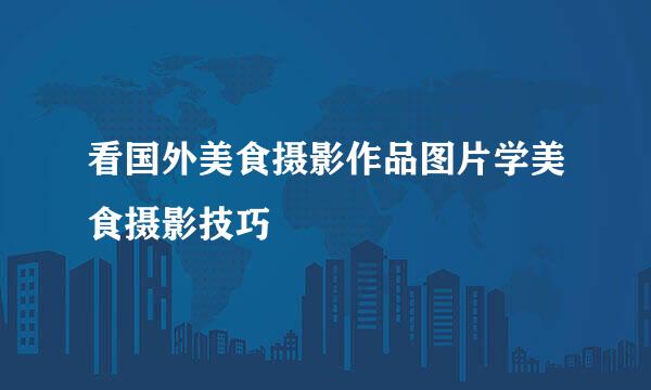 看国外美食摄影作品图片学美食摄影技巧