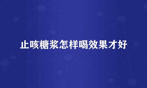 止咳糖浆怎样喝效果才好