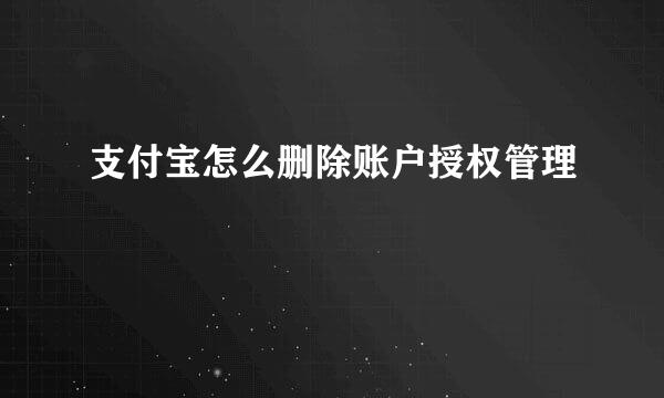 支付宝怎么删除账户授权管理