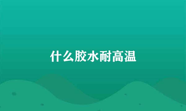 什么胶水耐高温
