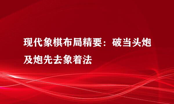 现代象棋布局精要：破当头炮及炮先去象着法