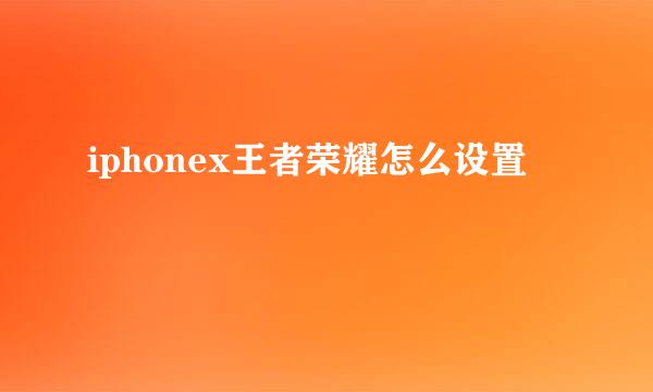 iphonex王者荣耀怎么设置