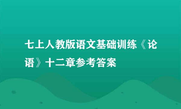 七上人教版语文基础训练《论语》十二章参考答案