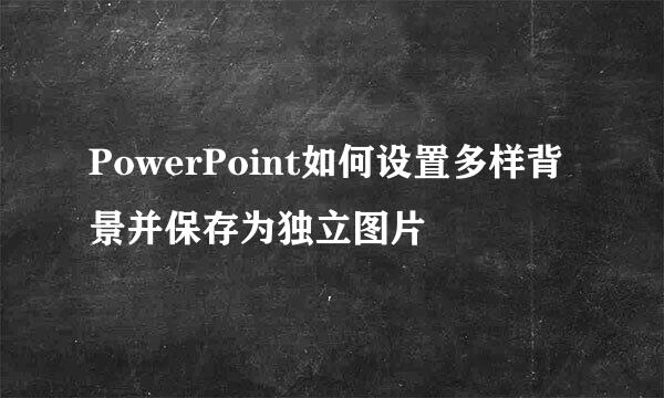 PowerPoint如何设置多样背景并保存为独立图片