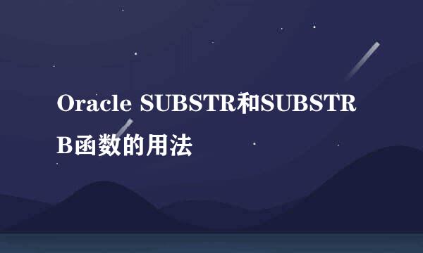 Oracle SUBSTR和SUBSTRB函数的用法