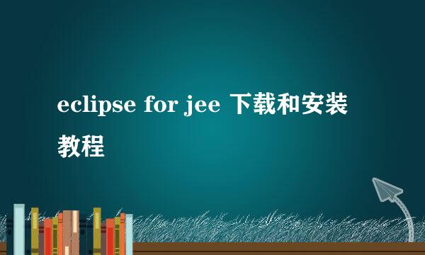 eclipse for jee 下载和安装教程