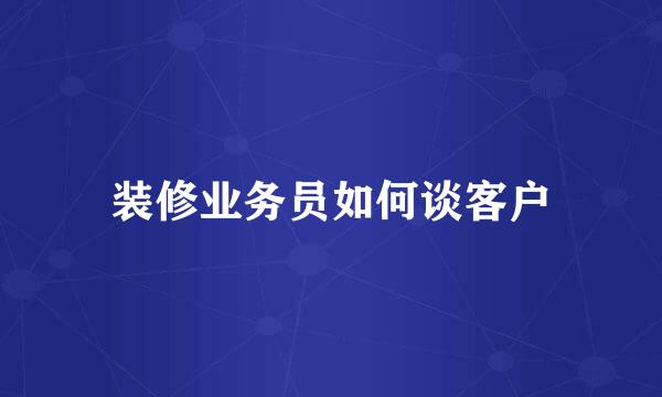 装修业务员如何谈客户