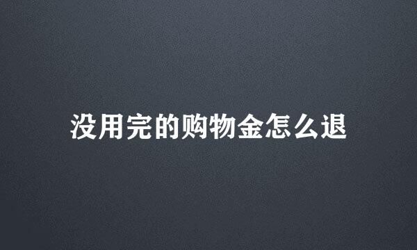 没用完的购物金怎么退