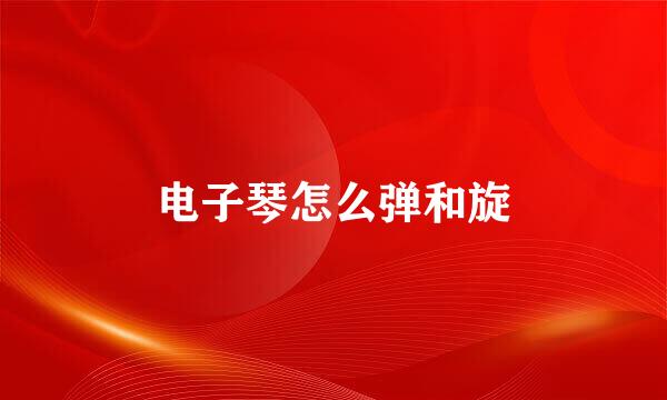 电子琴怎么弹和旋