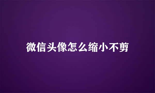 微信头像怎么缩小不剪