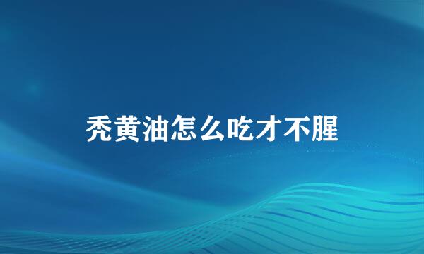 秃黄油怎么吃才不腥