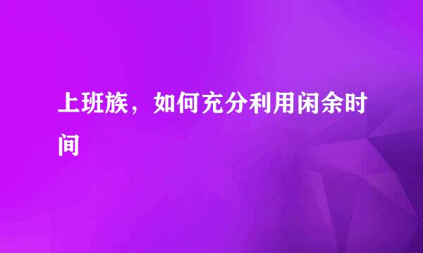 上班族，如何充分利用闲余时间
