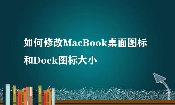 如何修改MacBook桌面图标和Dock图标大小