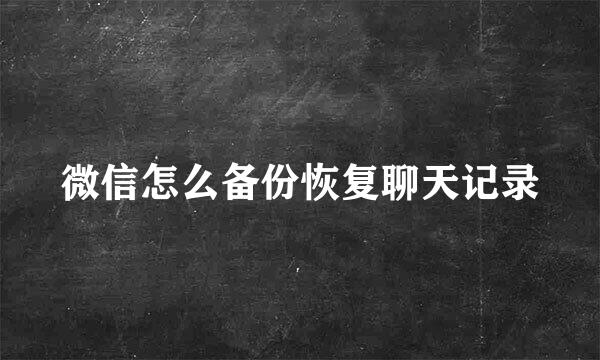 微信怎么备份恢复聊天记录