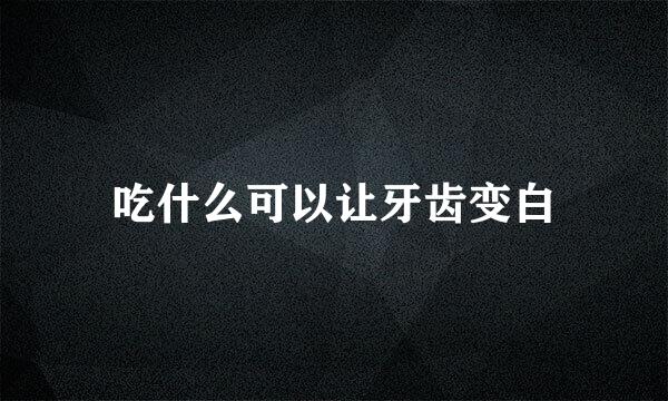 吃什么可以让牙齿变白
