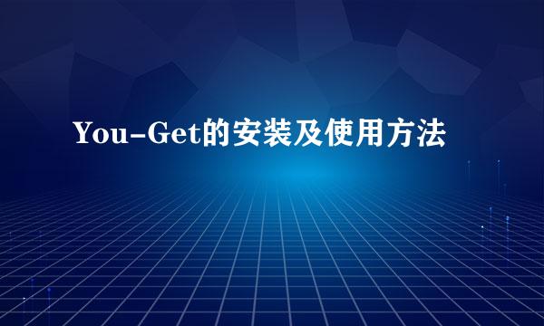 You-Get的安装及使用方法
