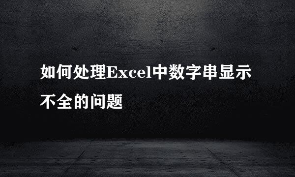 如何处理Excel中数字串显示不全的问题