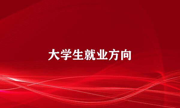 大学生就业方向