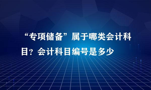 “专项储备”属于哪类会计科目？会计科目编号是多少