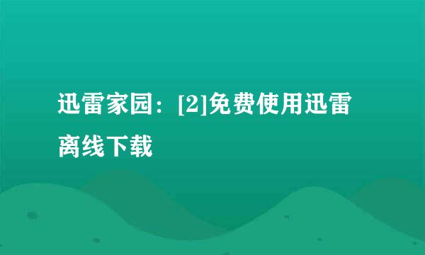 迅雷家园：[2]免费使用迅雷离线下载