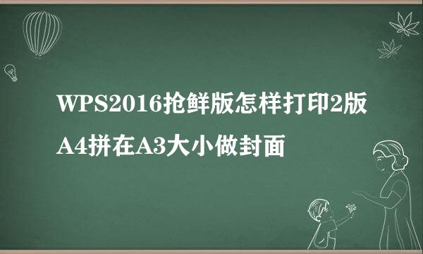 WPS2016抢鲜版怎样打印2版A4拼在A3大小做封面
