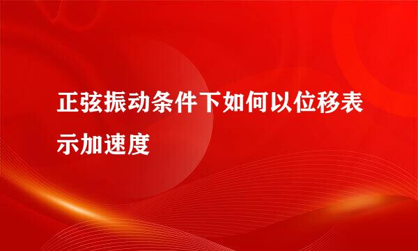 正弦振动条件下如何以位移表示加速度