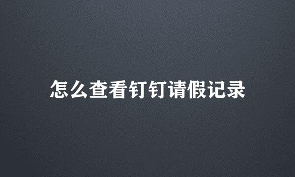 怎么查看钉钉请假记录