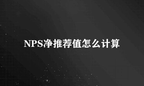 NPS净推荐值怎么计算