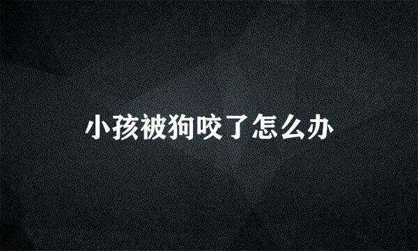 小孩被狗咬了怎么办