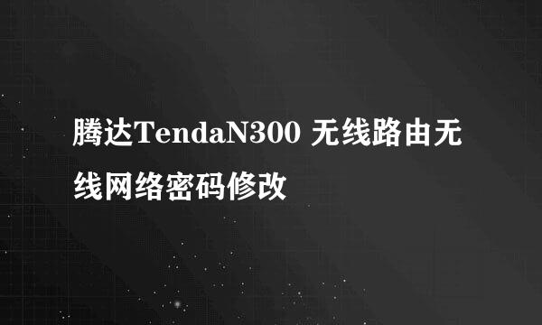 腾达TendaN300 无线路由无线网络密码修改