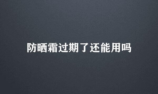 防晒霜过期了还能用吗