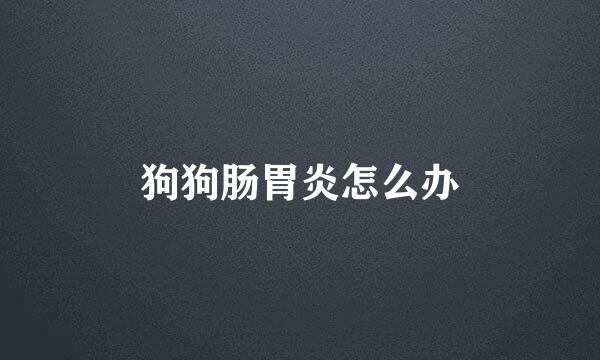 狗狗肠胃炎怎么办