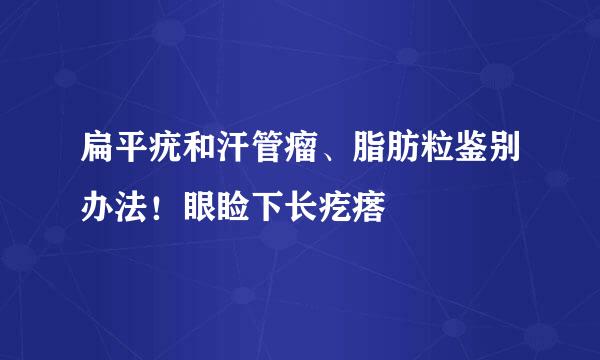 扁平疣和汗管瘤、脂肪粒鉴别办法！眼睑下长疙瘩