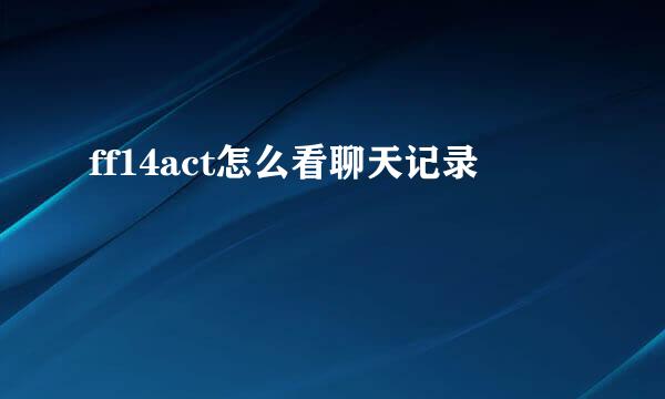 ff14act怎么看聊天记录