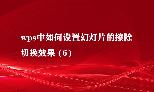wps中如何设置幻灯片的擦除切换效果 (6)