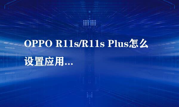 OPPO R11s/R11s Plus怎么设置应用分身（双开）