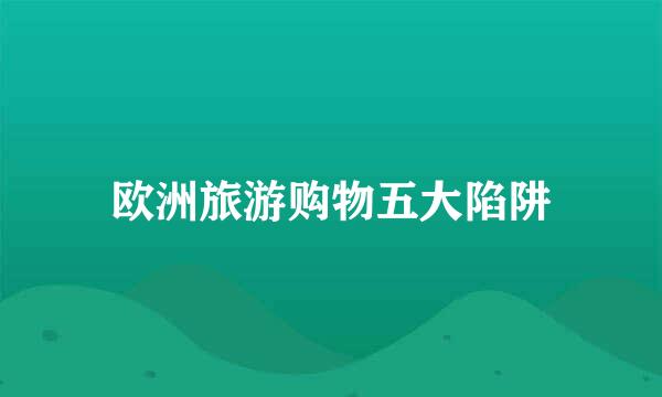 欧洲旅游购物五大陷阱
