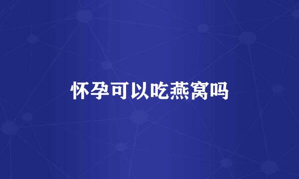 怀孕可以吃燕窝吗