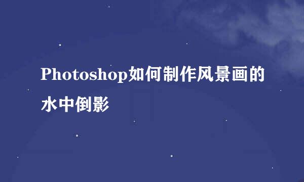 Photoshop如何制作风景画的水中倒影