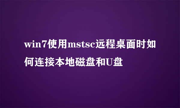 win7使用mstsc远程桌面时如何连接本地磁盘和U盘