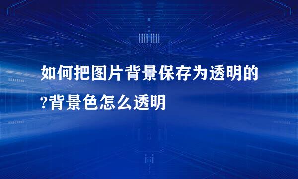 如何把图片背景保存为透明的?背景色怎么透明
