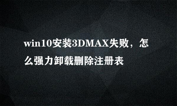 win10安装3DMAX失败，怎么强力卸载删除注册表
