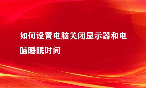 如何设置电脑关闭显示器和电脑睡眠时间