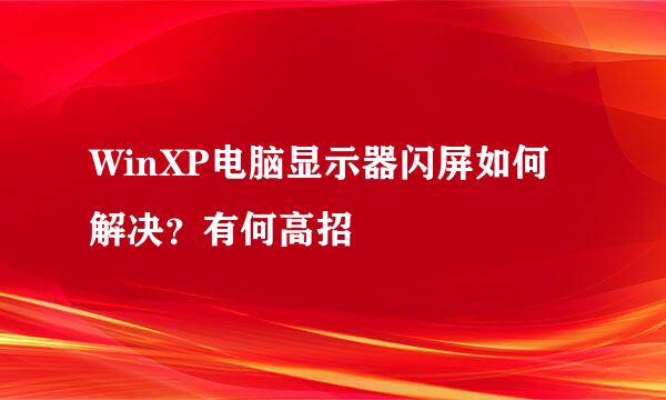 WinXP电脑显示器闪屏如何解决？有何高招