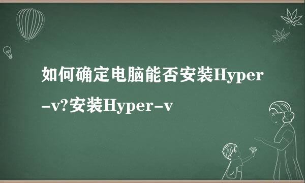 如何确定电脑能否安装Hyper-v?安装Hyper-v