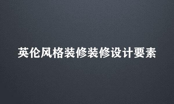英伦风格装修装修设计要素