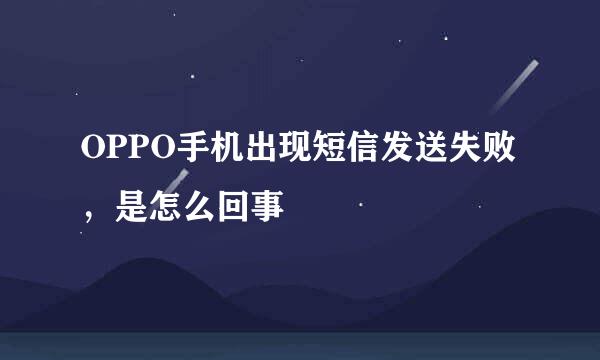 OPPO手机出现短信发送失败，是怎么回事