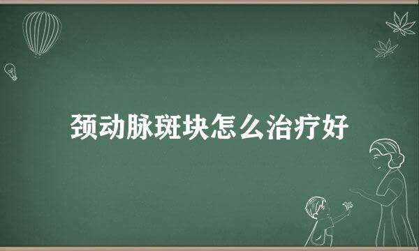 颈动脉斑块怎么治疗好
